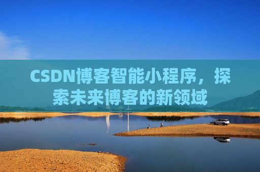 CSDN博客智能小程序，探索未来博客的新领域