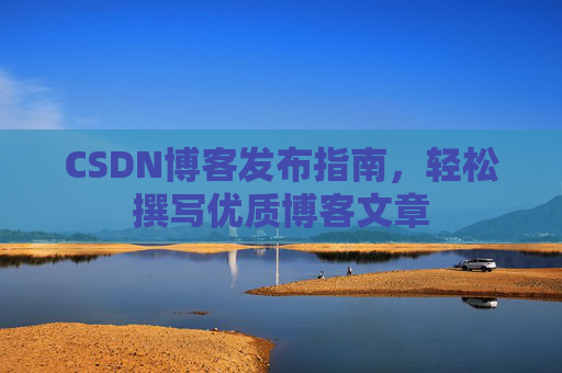 CSDN博客发布指南，轻松撰写优质博客文章